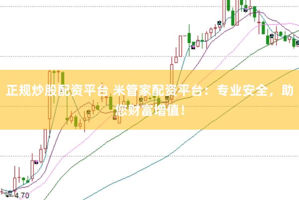 正规炒股配资平台 米管家配资平台：专业安全，助您财富增值！