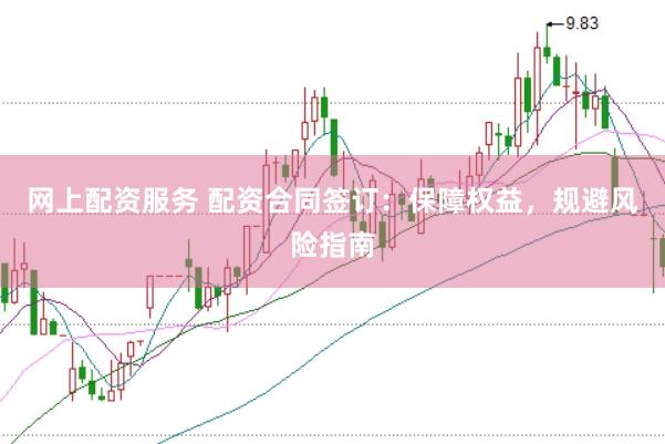网上配资服务 配资合同签订：保障权益，规避风险指南