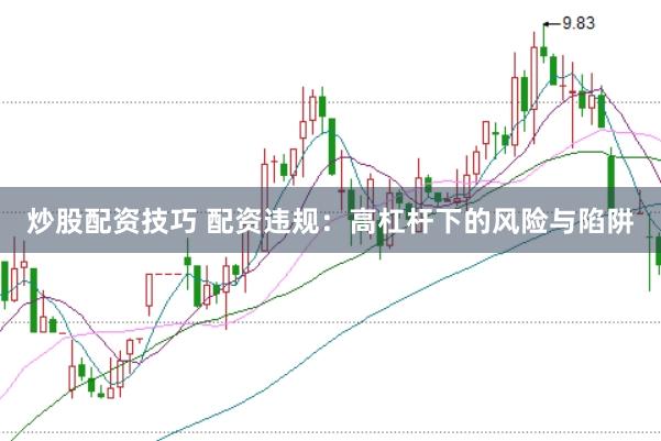 炒股配资技巧 配资违规：高杠杆下的风险与陷阱