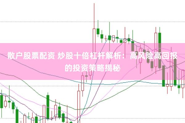 散户股票配资 炒股十倍杠杆解析：高风险高回报的投资策略揭秘