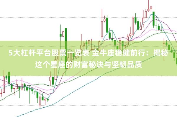 5大杠杆平台股票一览表 金牛座稳健前行：揭秘这个星座的财富秘诀与坚韧品质