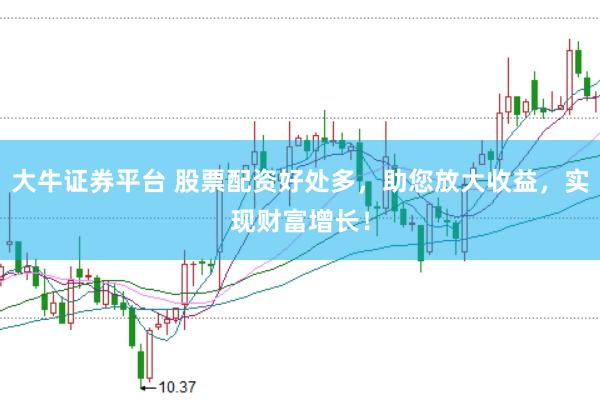 大牛证券平台 股票配资好处多，助您放大收益，实现财富增长！