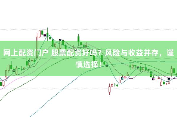 网上配资门户 股票配资好吗？风险与收益并存，谨慎选择！