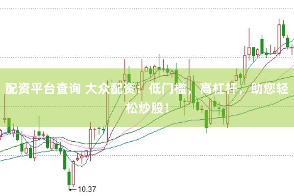 配资平台查询 大众配资：低门槛，高杠杆，助您轻松炒股！