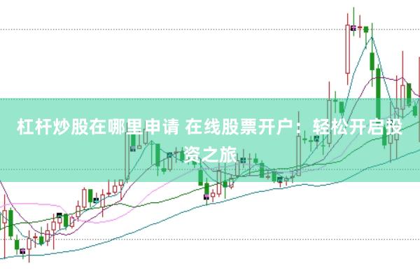 杠杆炒股在哪里申请 在线股票开户：轻松开启投资之旅