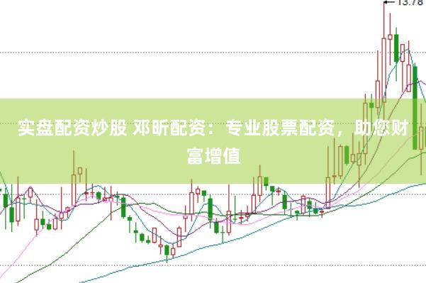 实盘配资炒股 邓昕配资：专业股票配资，助您财富增值