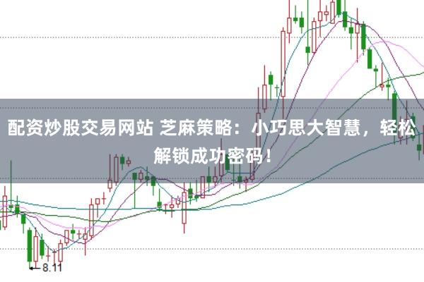 配资炒股交易网站 芝麻策略：小巧思大智慧，轻松解锁成功密码！