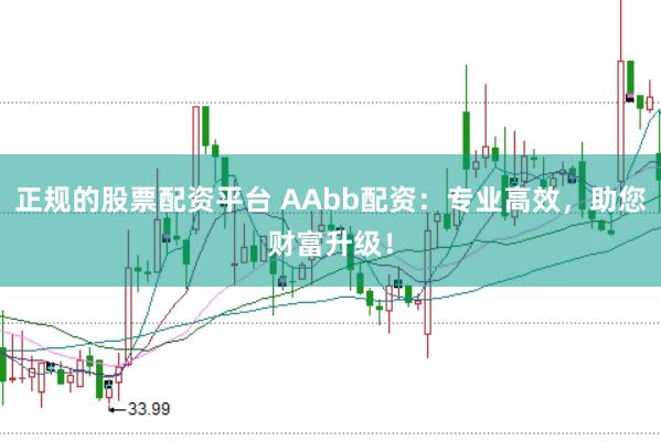 正规的股票配资平台 AAbb配资：专业高效，助您财富升级！