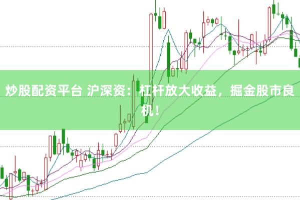 炒股配资平台 沪深资：杠杆放大收益，掘金股市良机！