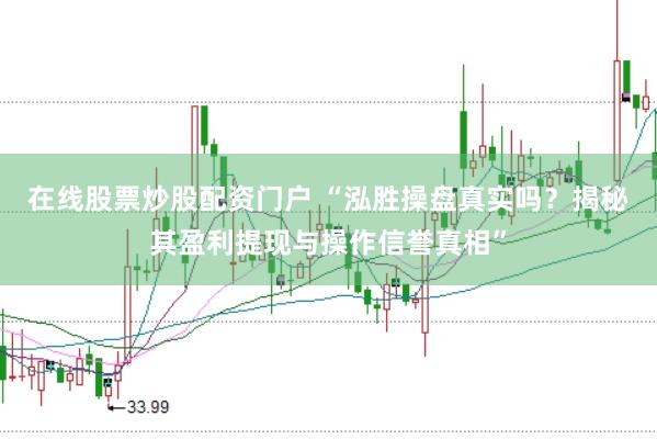 在线股票炒股配资门户 “泓胜操盘真实吗？揭秘其盈利提现与操作信誉真相”