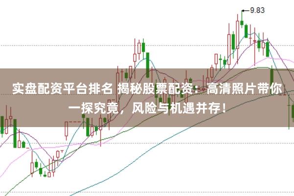 实盘配资平台排名 揭秘股票配资：高清照片带你一探究竟，风险与机遇并存！