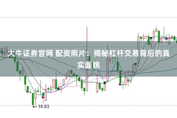 大牛证券官网 配资照片：揭秘杠杆交易背后的真实面貌