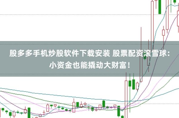 股多多手机炒股软件下载安装 股票配资滚雪球：小资金也能撬动大财富！