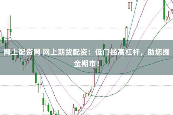 网上配资网 网上期货配资：低门槛高杠杆，助您掘金期市！