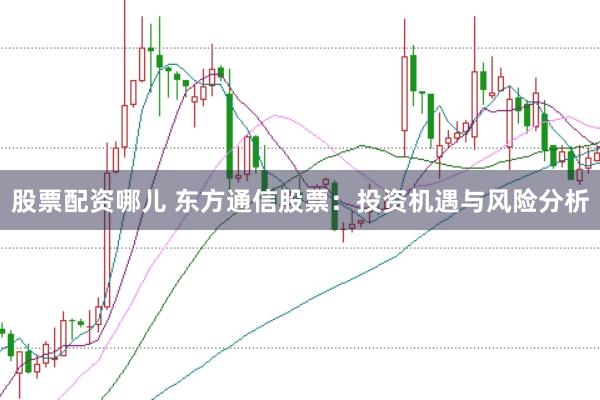 股票配资哪儿 东方通信股票：投资机遇与风险分析
