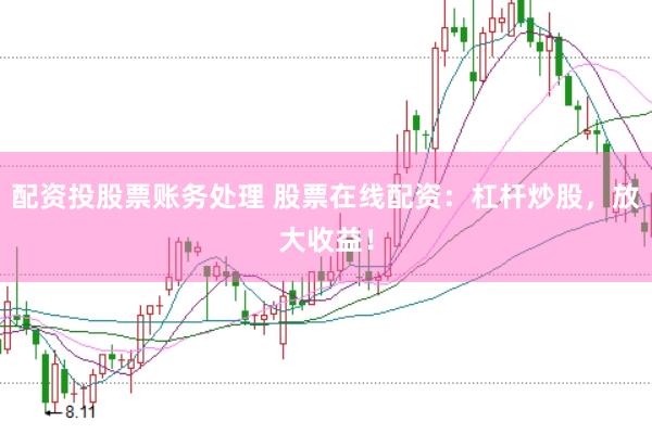 配资投股票账务处理 股票在线配资：杠杆炒股，放大收益！