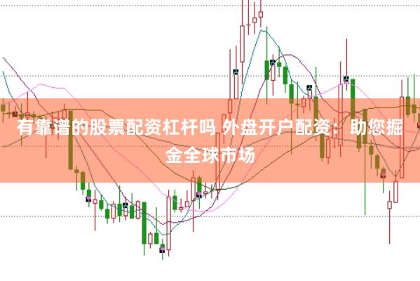有靠谱的股票配资杠杆吗 外盘开户配资：助您掘金全球市场