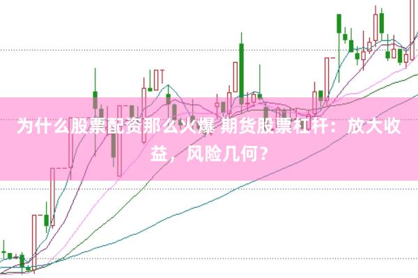 为什么股票配资那么火爆 期货股票杠杆：放大收益，风险几何？