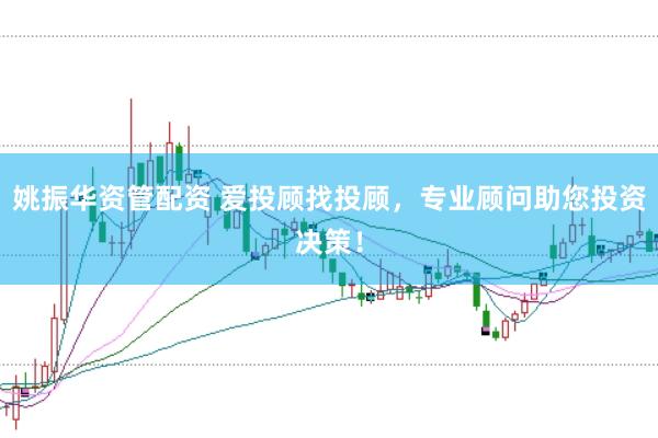 姚振华资管配资 爱投顾找投顾，专业顾问助您投资决策！
