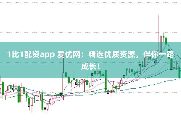 1比1配资app 爱优网：精选优质资源，伴你一路成长！