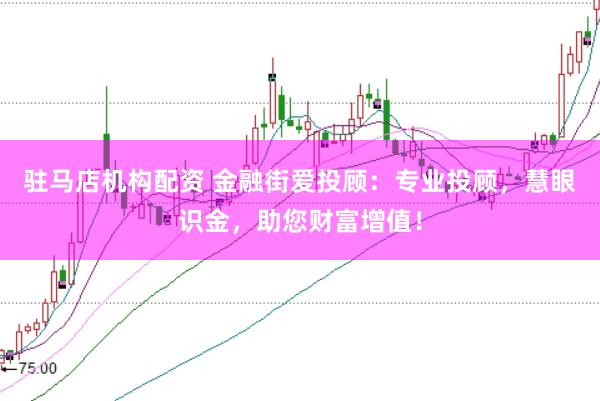 驻马店机构配资 金融街爱投顾：专业投顾，慧眼识金，助您财富增值！