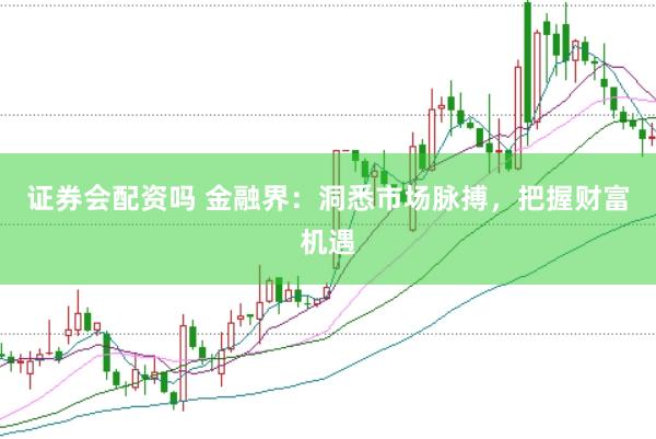 证券会配资吗 金融界：洞悉市场脉搏，把握财富机遇
