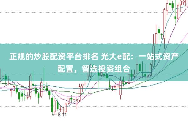正规的炒股配资平台排名 光大e配：一站式资产配置，智选投资组合