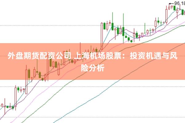 外盘期货配资公司 上海机场股票：投资机遇与风险分析
