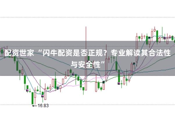 配资世家 “闪牛配资是否正规？专业解读其合法性与安全性”