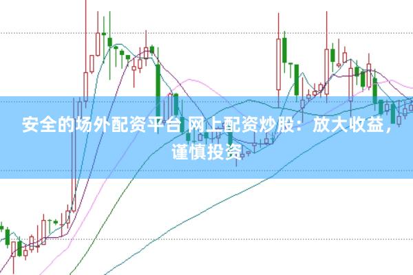 安全的场外配资平台 网上配资炒股：放大收益，谨慎投资