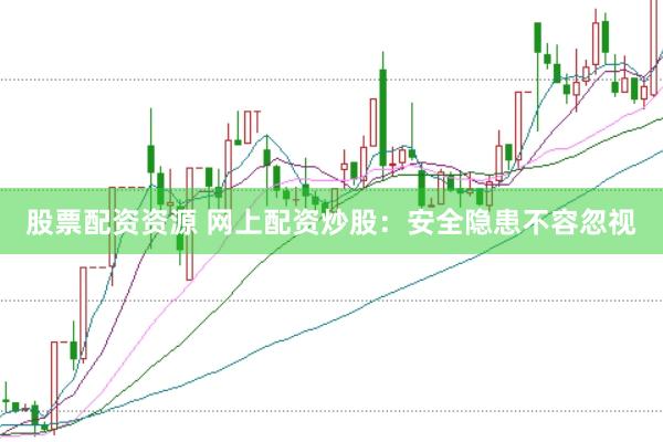 股票配资资源 网上配资炒股：安全隐患不容忽视