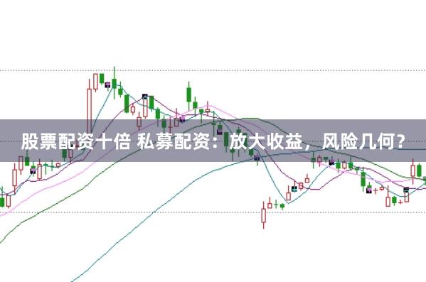 股票配资十倍 私募配资：放大收益，风险几何？