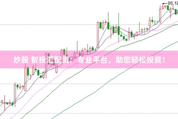 炒股 智投汇配资：专业平台，助您轻松投资！