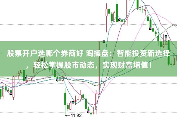 股票开户选哪个券商好 淘操盘：智能投资新选择，轻松掌握股市动态，实现财富增值！