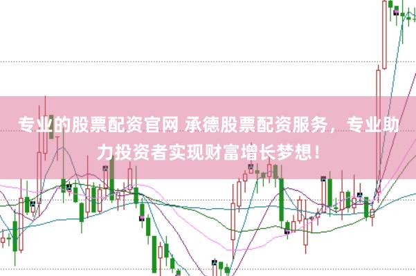 专业的股票配资官网 承德股票配资服务，专业助力投资者实现财富增长梦想！