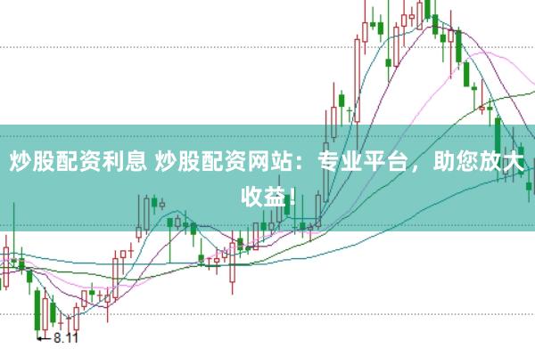 炒股配资利息 炒股配资网站：专业平台，助您放大收益！
