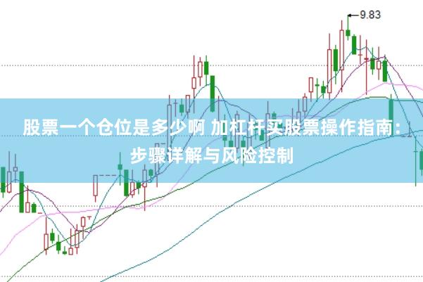 股票一个仓位是多少啊 加杠杆买股票操作指南：步骤详解与风险控制