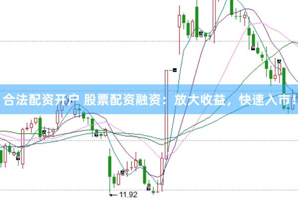 合法配资开户 股票配资融资：放大收益，快速入市！