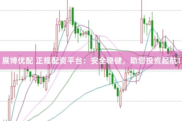 展博优配 正规配资平台:安全稳健,助您投资起航!