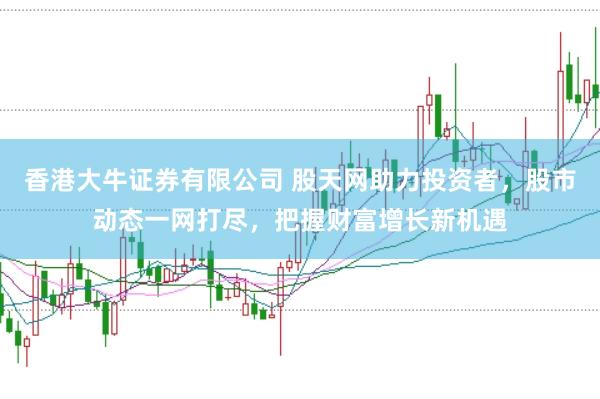 香港大牛证券有限公司 股天网助力投资者,股市动态一网打尽,把握财富增长新机遇