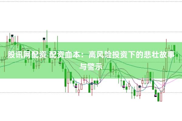 股讯网配资 配资血本:高风险投资下的悲壮故事与警示