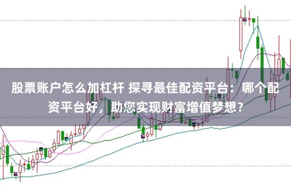 股票账户怎么加杠杆 探寻最佳配资平台:哪个配资平台好,助您实现财富增值梦想?