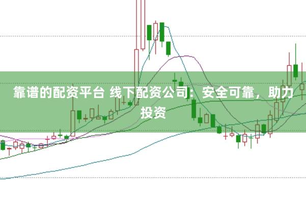靠谱的配资平台 线下配资公司:安全可靠,助力投资