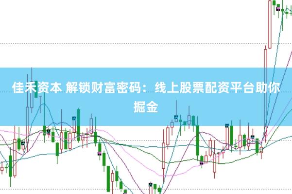 佳禾资本 解锁财富密码:线上股票配资平台助你掘金