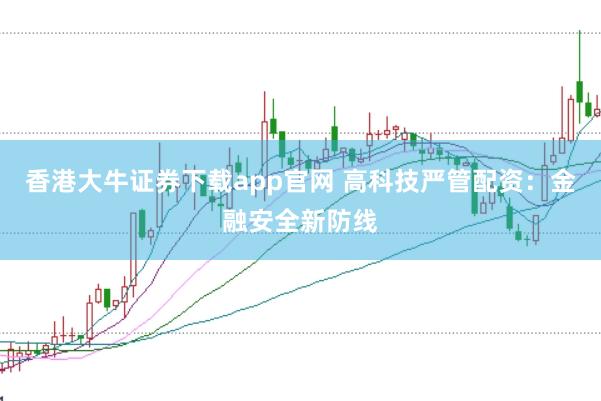 香港大牛证券下载app官网 高科技严管配资:金融安全新防线