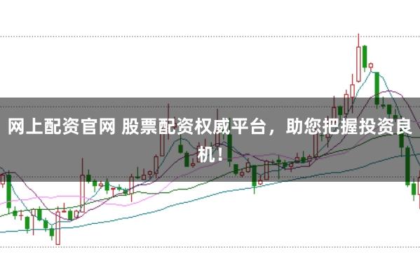 网上配资官网 股票配资权威平台,助您把握投资良机!