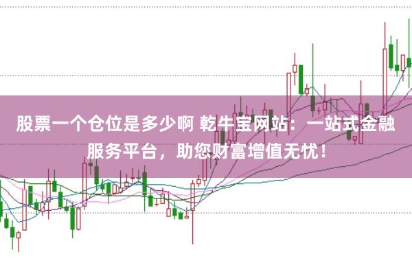 股票一个仓位是多少啊 乾牛宝网站:一站式金融服务平台,助您财富增值无忧!