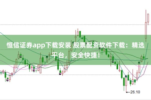 恒信证券app下载安装 股票配资软件下载:精选平台,安全快捷!