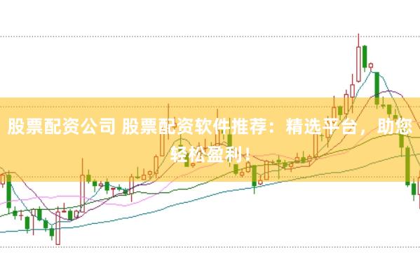 股票配资公司 股票配资软件推荐:精选平台,助您轻松盈利!