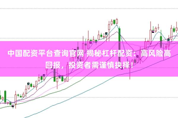 中国配资平台查询官网 揭秘杠杆配资：高风险高回报，投资者需谨慎抉择！
